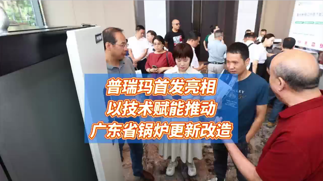 普瑞玛首发亮相,以技术赋能推动,广东省锅炉更新改造